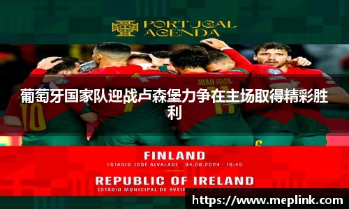 葡萄牙国家队迎战卢森堡力争在主场取得精彩胜利