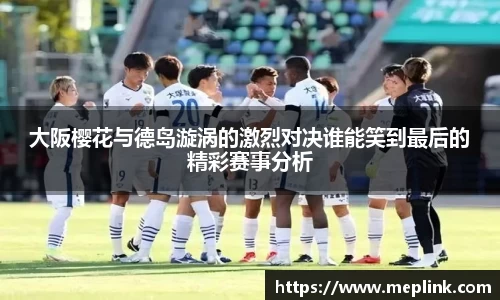 大阪樱花与德岛漩涡的激烈对决谁能笑到最后的精彩赛事分析