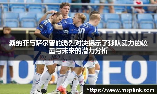 桑纳菲与萨尔普的激烈对决揭示了球队实力的较量与未来的潜力分析