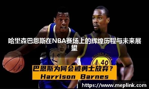 哈里森巴恩斯在NBA赛场上的辉煌历程与未来展望