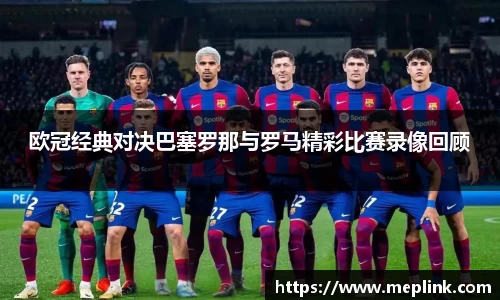 欧冠经典对决巴塞罗那与罗马精彩比赛录像回顾