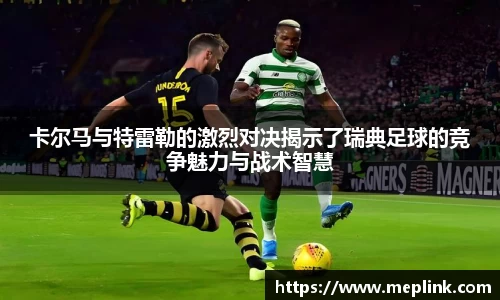 卡尔马与特雷勒的激烈对决揭示了瑞典足球的竞争魅力与战术智慧