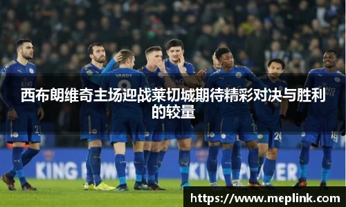 西布朗维奇主场迎战莱切城期待精彩对决与胜利的较量