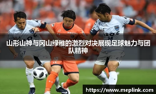 山形山神与冈山绿稚的激烈对决展现足球魅力与团队精神