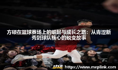 方硕在篮球赛场上的崛起与成长之路：从青涩新秀到球队核心的蜕变故事