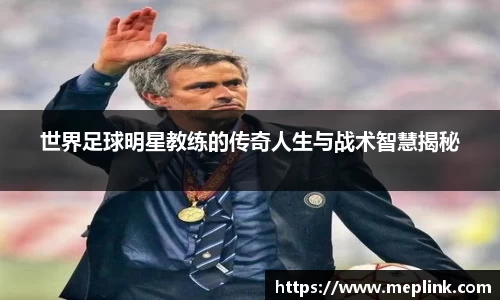 世界足球明星教练的传奇人生与战术智慧揭秘