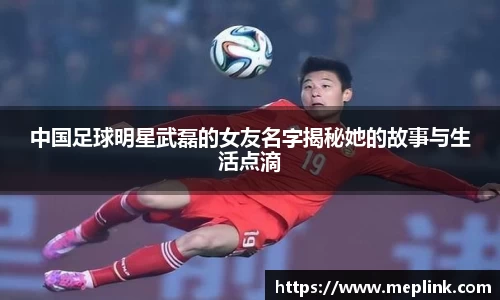 中国足球明星武磊的女友名字揭秘她的故事与生活点滴