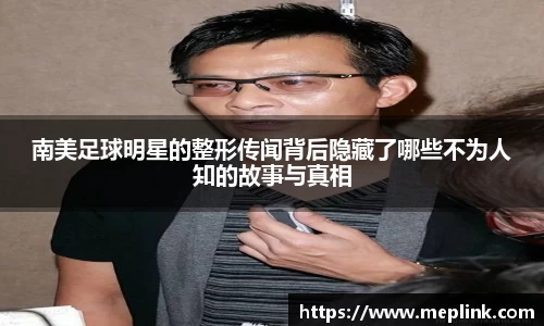 南美足球明星的整形传闻背后隐藏了哪些不为人知的故事与真相
