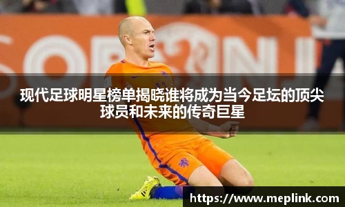 现代足球明星榜单揭晓谁将成为当今足坛的顶尖球员和未来的传奇巨星