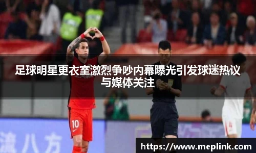 足球明星更衣室激烈争吵内幕曝光引发球迷热议与媒体关注