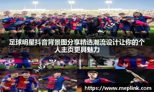 足球明星抖音背景图分享精选潮流设计让你的个人主页更具魅力
